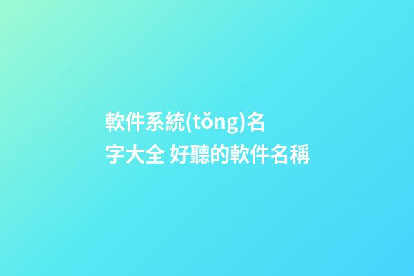 軟件系統(tǒng)名字大全 好聽的軟件名稱-第1張-公司起名-玄機(jī)派